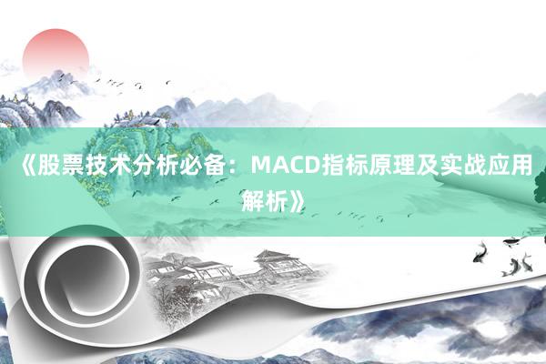 《股票技术分析必备：MACD指标原理及实战应用解析》