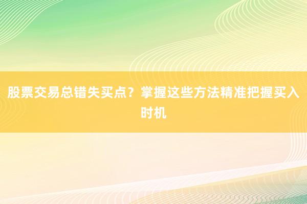 股票交易总错失买点？掌握这些方法精准把握买入时机