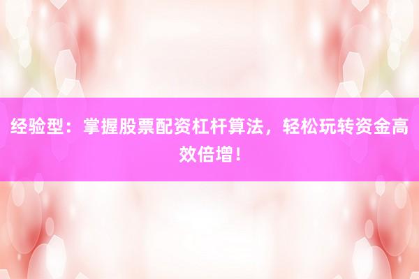 经验型：掌握股票配资杠杆算法，轻松玩转资金高效倍增！