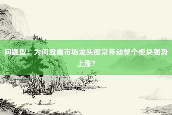 问题型：为何股票市场龙头股常带动整个板块强势上涨？