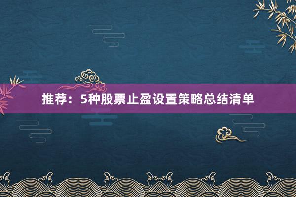 推荐：5种股票止盈设置策略总结清单