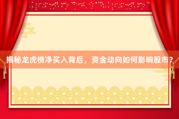 揭秘龙虎榜净买入背后，资金动向如何影响股市？