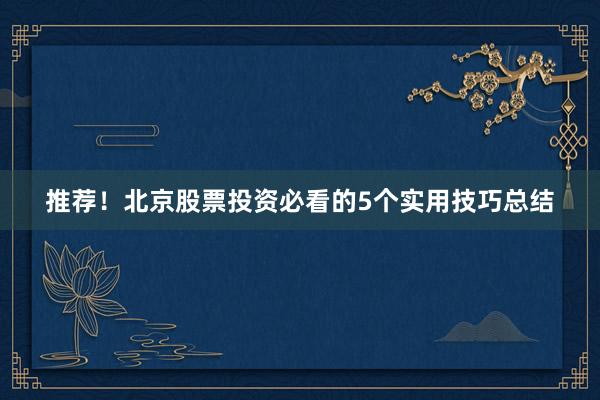 推荐！北京股票投资必看的5个实用技巧总结