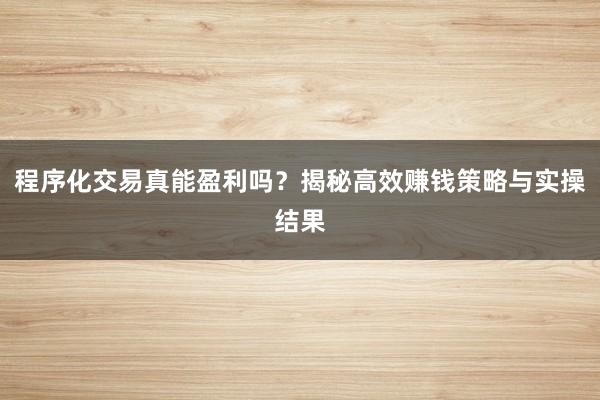 程序化交易真能盈利吗？揭秘高效赚钱策略与实操结果