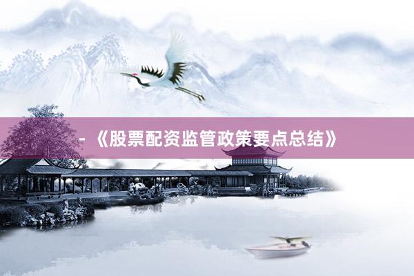 - 《股票配资监管政策要点总结》