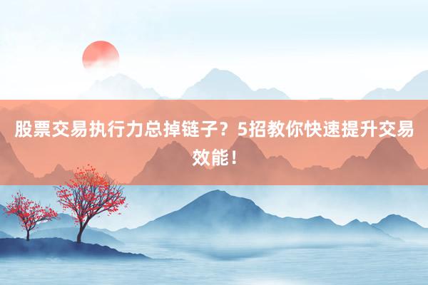 股票交易执行力总掉链子？5招教你快速提升交易效能！