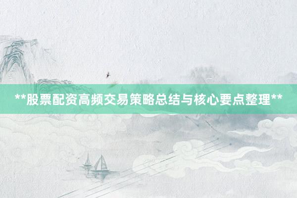 **股票配资高频交易策略总结与核心要点整理**