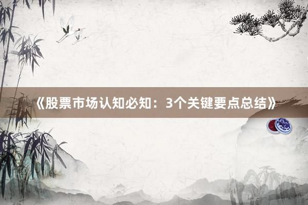 《股票市场认知必知：3个关键要点总结》