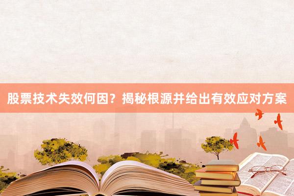 股票技术失效何因？揭秘根源并给出有效应对方案