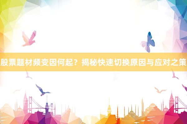 股票题材频变因何起？揭秘快速切换原因与应对之策