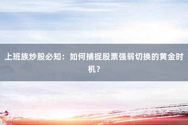 上班族炒股必知：如何捕捉股票强弱切换的黄金时机？