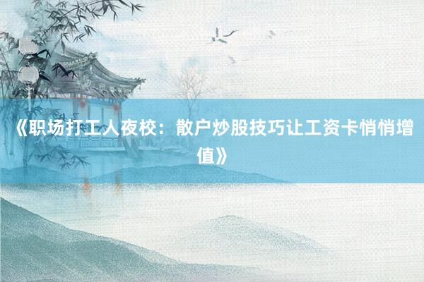 《职场打工人夜校：散户炒股技巧让工资卡悄悄增值》