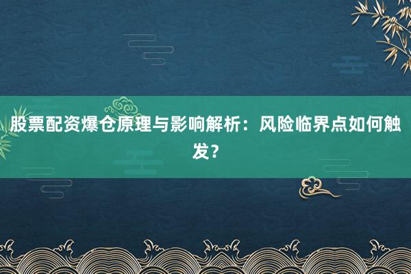 股票配资爆仓原理与影响解析：风险临界点如何触发？