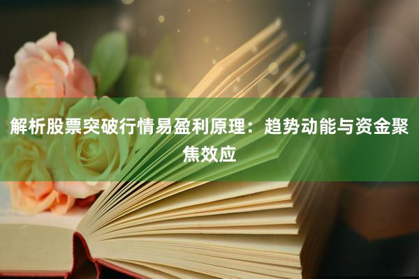 解析股票突破行情易盈利原理：趋势动能与资金聚焦效应