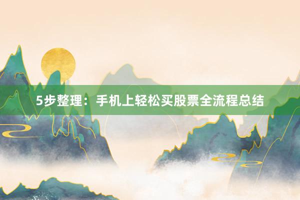 5步整理：手机上轻松买股票全流程总结