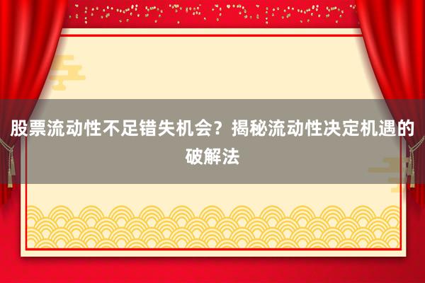 股票流动性不足错失机会？揭秘流动性决定机遇的破解法