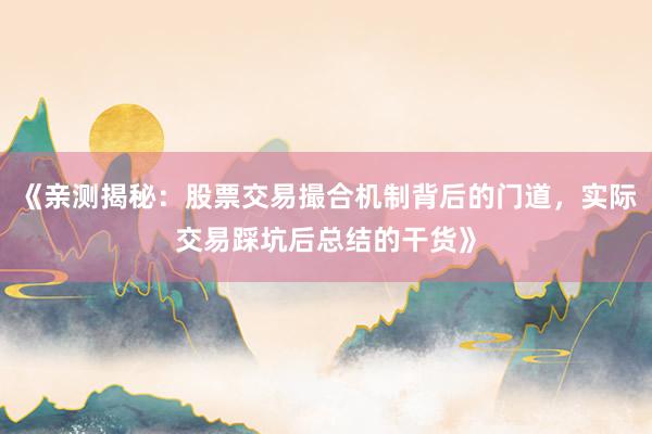 《亲测揭秘：股票交易撮合机制背后的门道，实际交易踩坑后总结的干货》