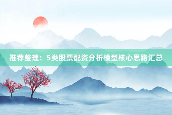 推荐整理：5类股票配资分析模型核心思路汇总