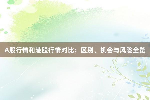 A股行情和港股行情对比：区别、机会与风险全览