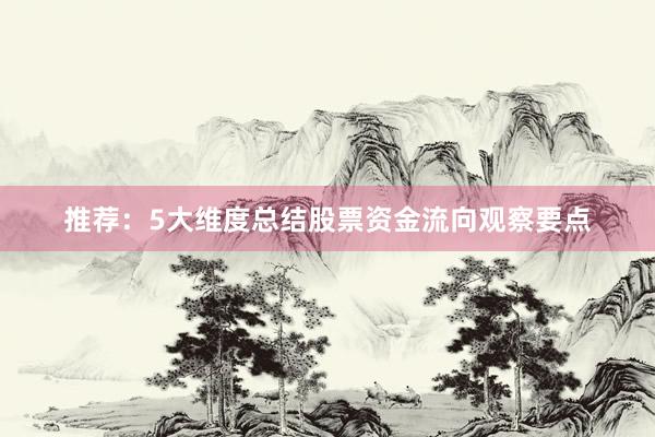 推荐：5大维度总结股票资金流向观察要点