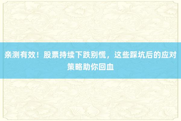 亲测有效！股票持续下跌别慌，这些踩坑后的应对策略助你回血