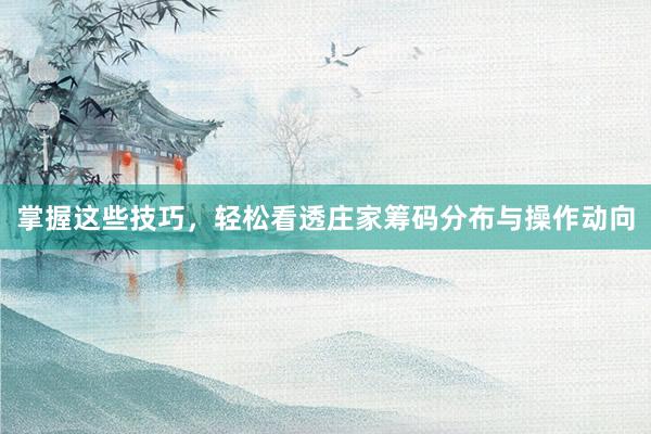 掌握这些技巧，轻松看透庄家筹码分布与操作动向