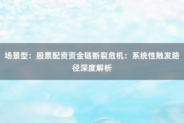 场景型：股票配资资金链断裂危机：系统性触发路径深度解析