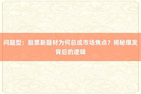 问题型：股票新题材为何总成市场焦点？揭秘爆发背后的逻辑