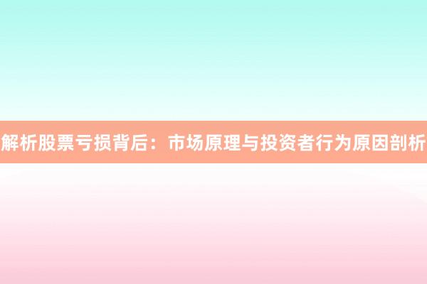 解析股票亏损背后：市场原理与投资者行为原因剖析