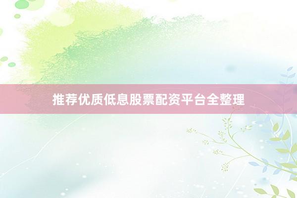 推荐优质低息股票配资平台全整理