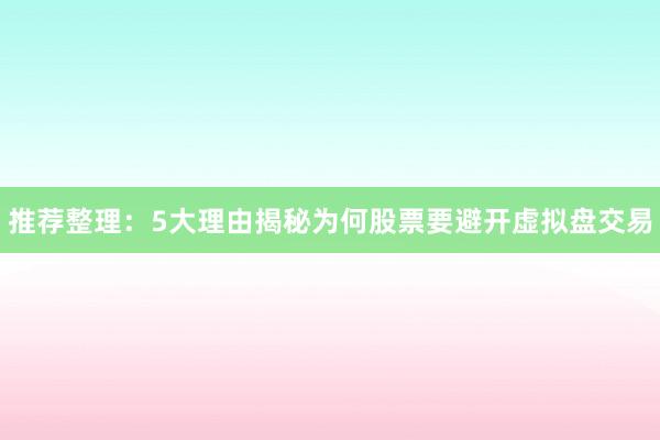 推荐整理：5大理由揭秘为何股票要避开虚拟盘交易