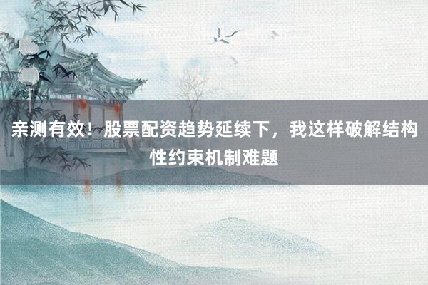 亲测有效！股票配资趋势延续下，我这样破解结构性约束机制难题