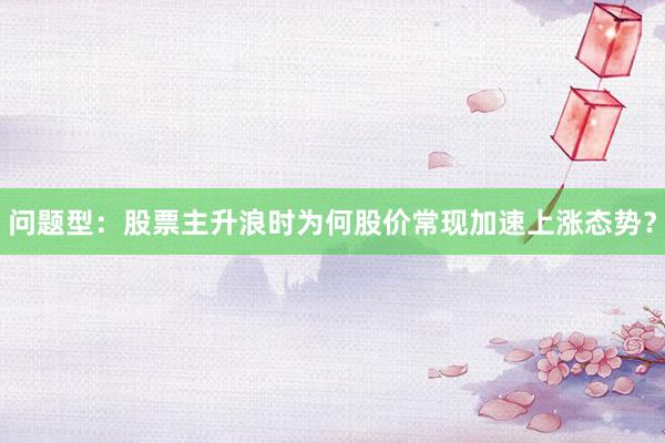问题型：股票主升浪时为何股价常现加速上涨态势？