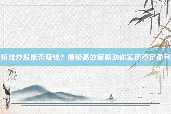 短线炒股能否赚钱？揭秘高效策略助你实现稳定盈利
