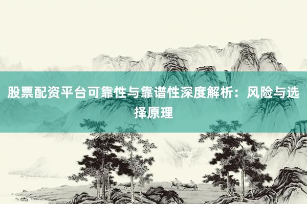 股票配资平台可靠性与靠谱性深度解析：风险与选择原理