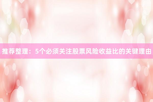 推荐整理：5个必须关注股票风险收益比的关键理由