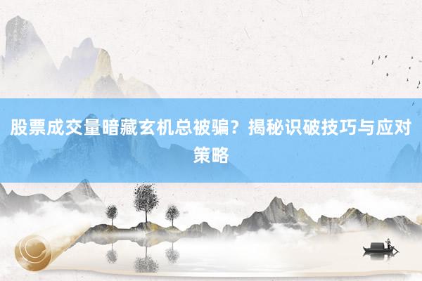 股票成交量暗藏玄机总被骗？揭秘识破技巧与应对策略