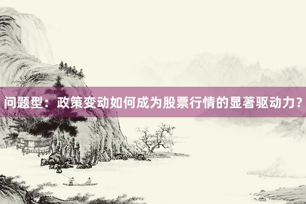 问题型：政策变动如何成为股票行情的显著驱动力？