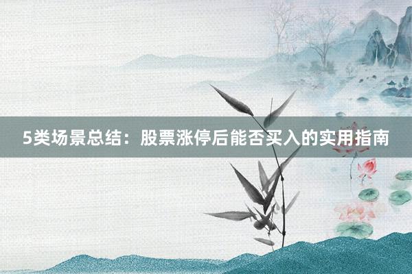 5类场景总结：股票涨停后能否买入的实用指南