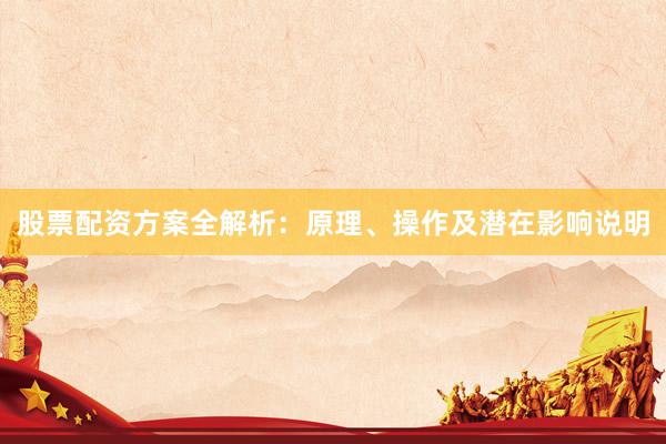 股票配资方案全解析：原理、操作及潜在影响说明