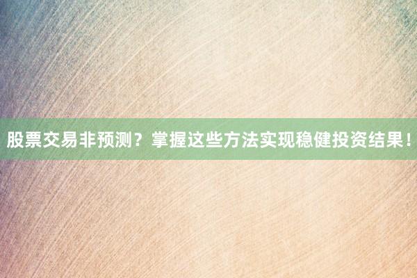 股票交易非预测？掌握这些方法实现稳健投资结果！