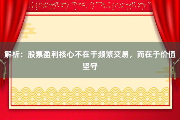 解析：股票盈利核心不在于频繁交易，而在于价值坚守