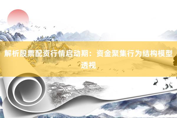 解析股票配资行情启动期：资金聚集行为结构模型透视
