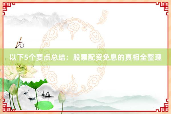 以下5个要点总结：股票配资免息的真相全整理