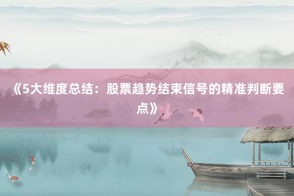 《5大维度总结：股票趋势结束信号的精准判断要点》