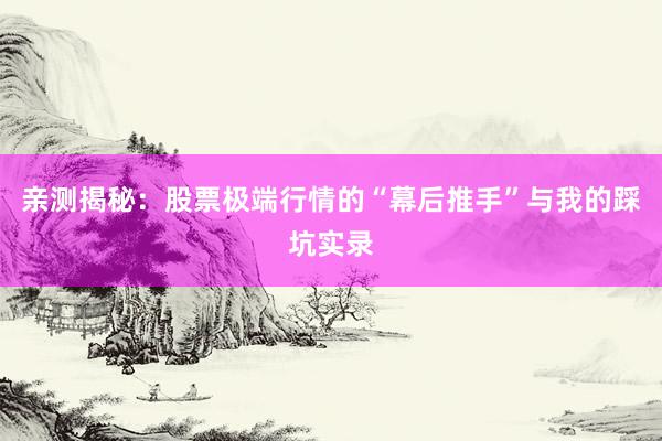亲测揭秘：股票极端行情的“幕后推手”与我的踩坑实录