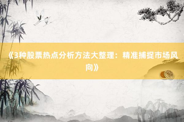 《3种股票热点分析方法大整理：精准捕捉市场风向》