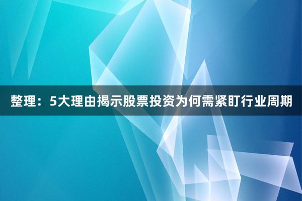 整理：5大理由揭示股票投资为何需紧盯行业周期