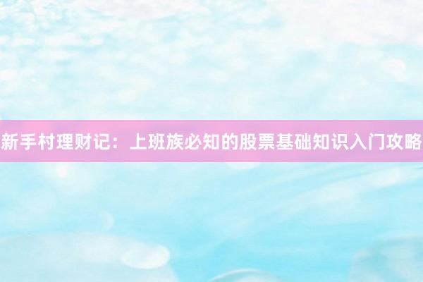 新手村理财记：上班族必知的股票基础知识入门攻略