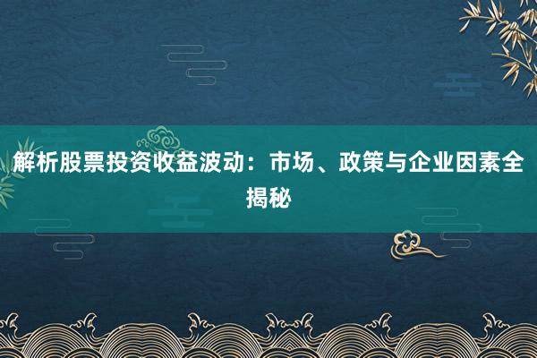 解析股票投资收益波动：市场、政策与企业因素全揭秘